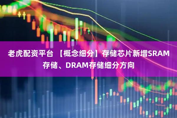 老虎配资平台 【概念细分】存储芯片新增SRAM存储、DRAM存储细分方向