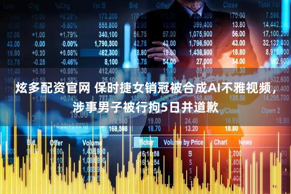 炫多配资官网 保时捷女销冠被合成AI不雅视频，涉事男子被行拘5日并道歉