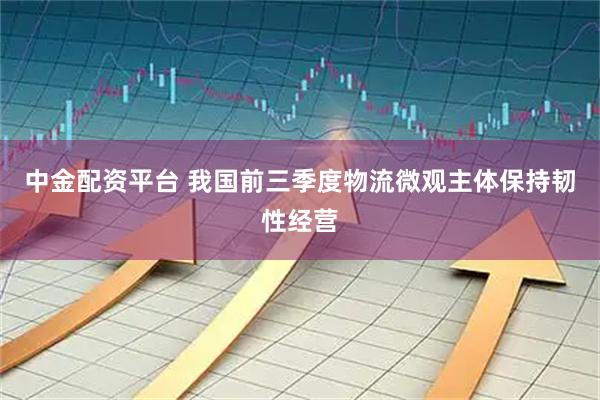 中金配资平台 我国前三季度物流微观主体保持韧性经营