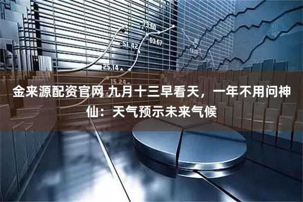 金来源配资官网 九月十三早看天，一年不用问神仙：天气预示未来气候