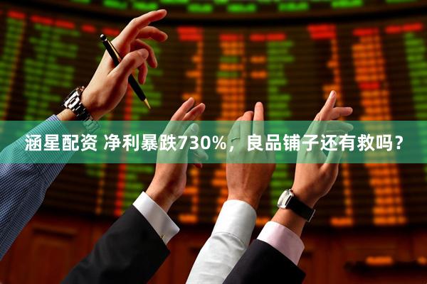 涵星配资 净利暴跌730%，良品铺子还有救吗？