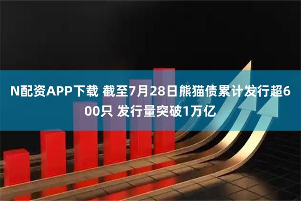 N配资APP下载 截至7月28日熊猫债累计发行超600只 发行量突破1万亿
