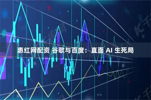 惠红网配资 谷歌与百度：直面 AI 生死局