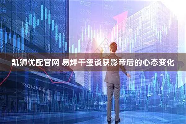 凯狮优配官网 易烊千玺谈获影帝后的心态变化