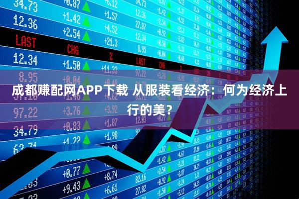 成都赚配网APP下载 从服装看经济：何为经济上行的美？