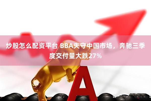 炒股怎么配资平台 BBA失守中国市场，奔驰三季度交付量大跌27%