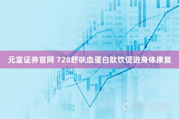 元富证券官网 728舒呋血蛋白肽饮促进身体康复