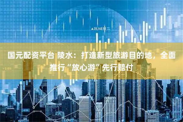国元配资平台 陵水：打造新型旅游目的地，全面推行“放心游”先行赔付