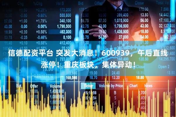 信德配资平台 突发大消息！600939，午后直线涨停！重庆板块，集体异动！