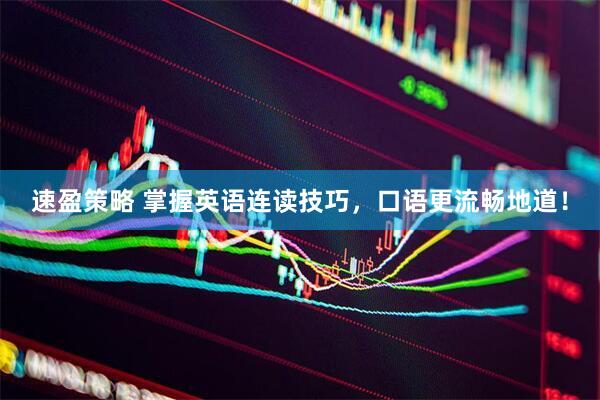 速盈策略 掌握英语连读技巧，口语更流畅地道！