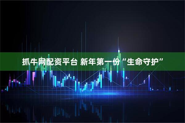 抓牛网配资平台 新年第一份“生命守护”