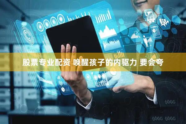股票专业配资 唤醒孩子的内驱力 要会夸