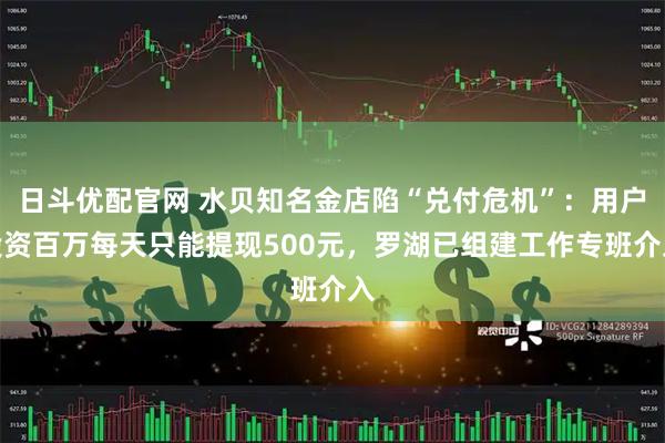 日斗优配官网 水贝知名金店陷“兑付危机”：用户投资百万每天只能提现500元，罗湖已组建工作专班介入