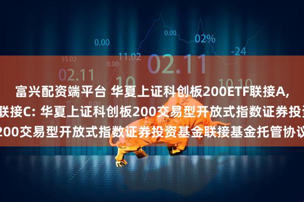富兴配资端平台 华夏上证科创板200ETF联接A,华夏上证科创板200ETF联接C: 华夏上证科创板200交易型开放式指数证券投资基金联接基金托管协议