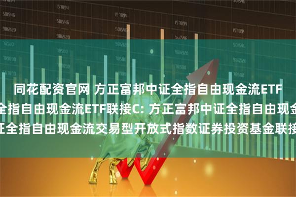 同花配资官网 方正富邦中证全指自由现金流ETF联接A,方正富邦中证全指自由现金流ETF联接C: 方正富邦中证全指自由现金流交易型开放式指数证券投资基金联接基金基金合同