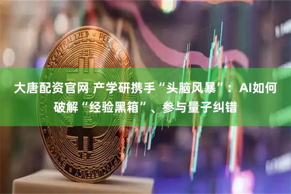 大唐配资官网 产学研携手“头脑风暴”：AI如何破解“经验黑箱”、参与量子纠错