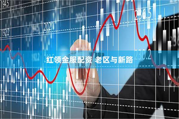 红领金服配资 老区与新路