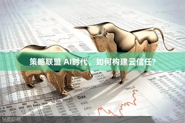 策略联盟 AI时代，如何构建云信任?