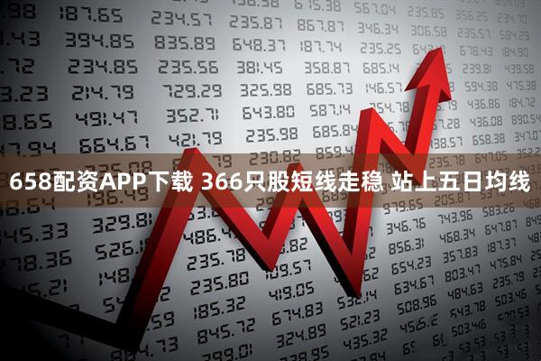 658配资APP下载 366只股短线走稳 站上五日均线