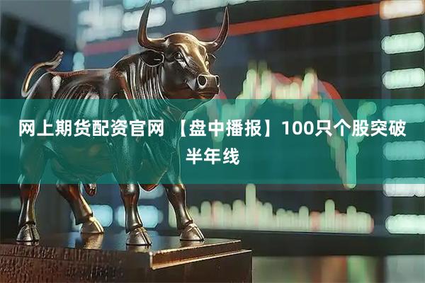 网上期货配资官网 【盘中播报】100只个股突破半年线
