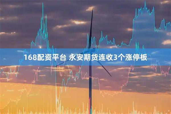 168配资平台 永安期货连收3个涨停板