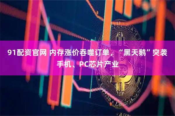 91配资官网 内存涨价吞噬订单，“黑天鹅”突袭手机、PC芯片产业