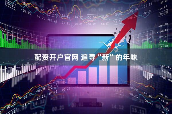 配资开户官网 追寻“新”的年味