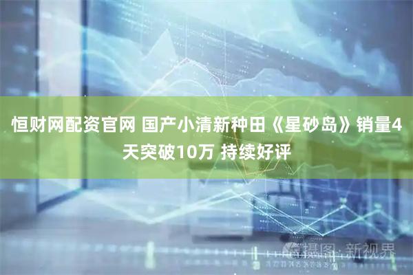 恒财网配资官网 国产小清新种田《星砂岛》销量4天突破10万 持续好评