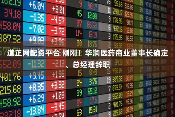 道正网配资平台 刚刚！华润医药商业董事长确定、总经理辞职