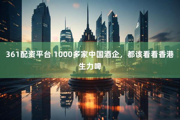 361配资平台 1000多家中国酒企，都该看看香港生力啤