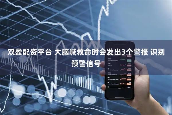 双盈配资平台 大脑喊救命时会发出3个警报 识别预警信号