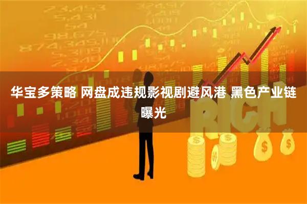华宝多策略 网盘成违规影视剧避风港 黑色产业链曝光