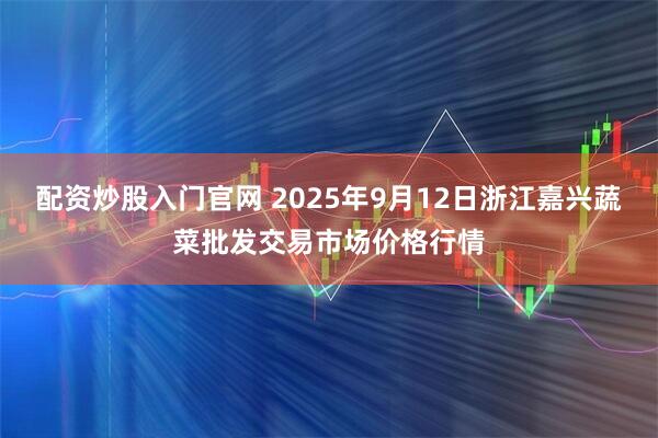 配资炒股入门官网 2025年9月12日浙江嘉兴蔬菜批发交易市场价格行情