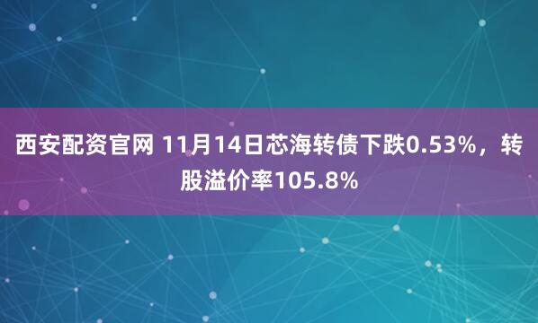 西安配资官网 11月14日芯海转债下跌0.53%，转股溢价率105.8%